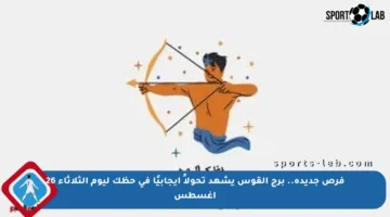 فرص جديدة.. برج القوس يشهد تحولاً إيجابيًا في حظك ليوم الثلاثاء 26 أغسطس